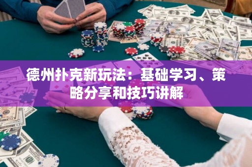 德州扑克新玩法：基础学习、策略分享和技巧讲解