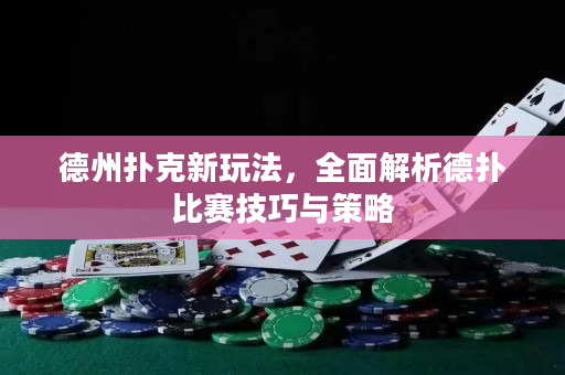 德州扑克新玩法，全面解析德扑比赛技巧与策略
