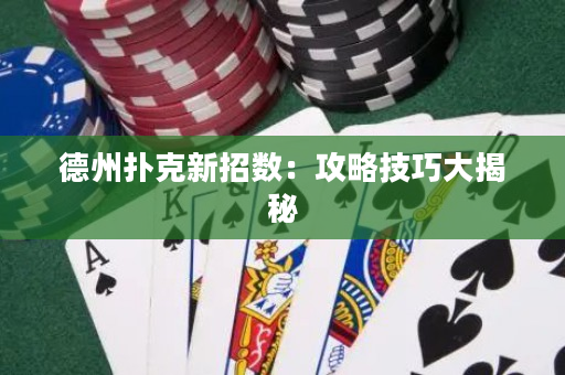 德州扑克新招数：攻略技巧大揭秘