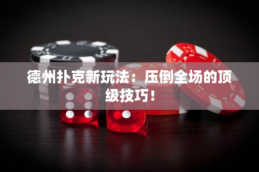 德州扑克新玩法：压倒全场的顶级技巧！