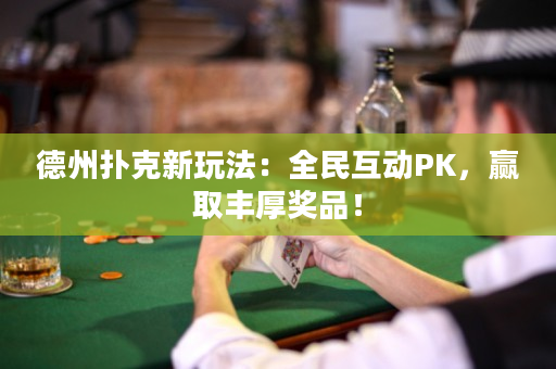德州扑克新玩法：全民互动PK，赢取丰厚奖品！