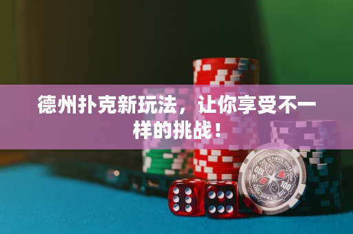 德州扑克新玩法，让你享受不一样的挑战！