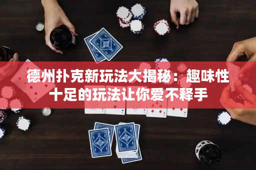 德州扑克新玩法大揭秘：趣味性十足的玩法让你爱不释手