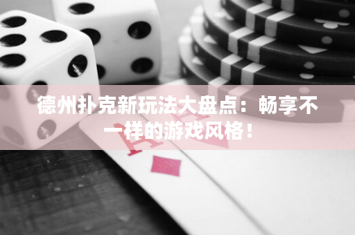 德州扑克新玩法大盘点：畅享不一样的游戏风格！