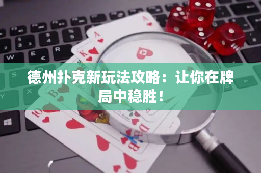 德州扑克新玩法攻略：让你在牌局中稳胜！