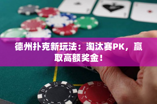 德州扑克新玩法：淘汰赛PK，赢取高额奖金！