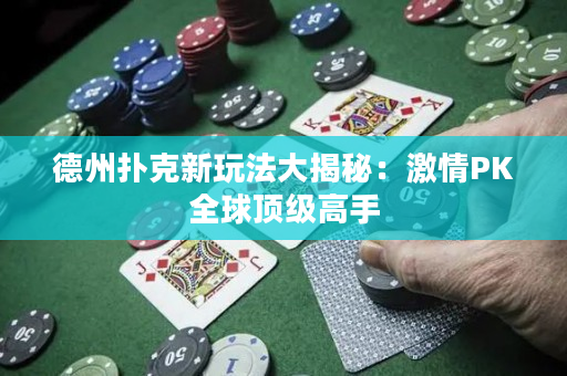德州扑克新玩法大揭秘：激情PK全球顶级高手