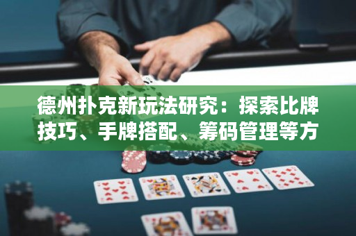 德州扑克新玩法研究：探索比牌技巧、手牌搭配、筹码管理等方法！