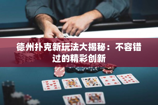 德州扑克新玩法大揭秘：不容错过的精彩创新