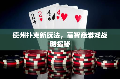 德州扑克新玩法，高智商游戏战略揭秘