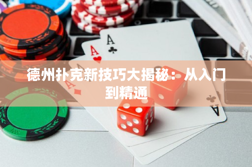 德州扑克新技巧大揭秘：从入门到精通