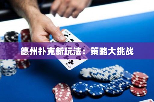 德州扑克新玩法：策略大挑战
