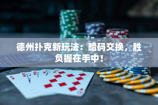 德州扑克新玩法：暗码交换，胜负握在手中！