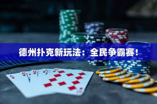 德州扑克新玩法：全民争霸赛！