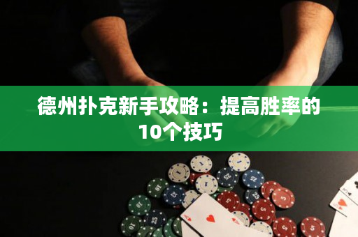 德州扑克新手攻略：提高胜率的10个技巧