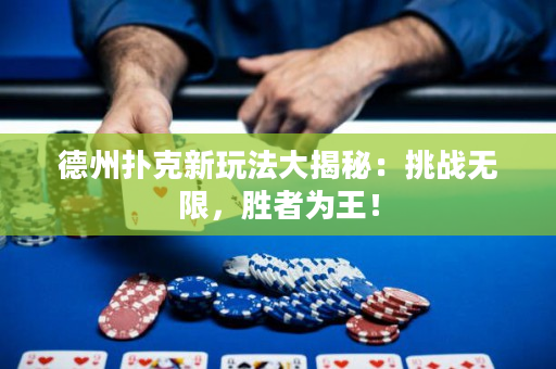 德州扑克新玩法大揭秘：挑战无限，胜者为王！