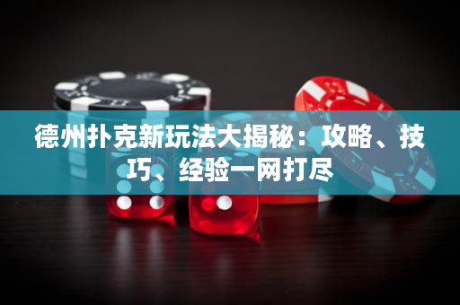 德州扑克新玩法大揭秘：攻略、技巧、经验一网打尽