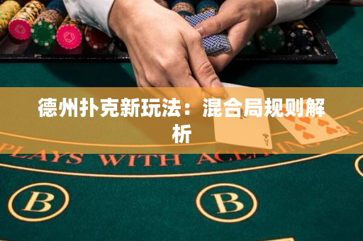 德州扑克新玩法：混合局规则解析