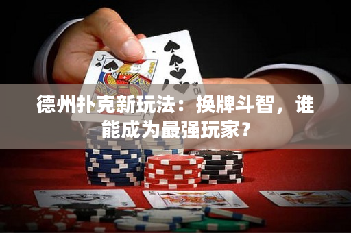 德州扑克新玩法：换牌斗智，谁能成为最强玩家？