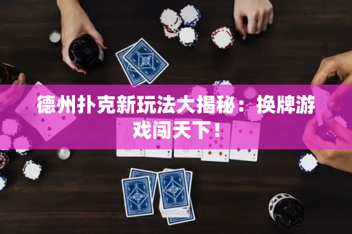 德州扑克新玩法大揭秘：换牌游戏闯天下！