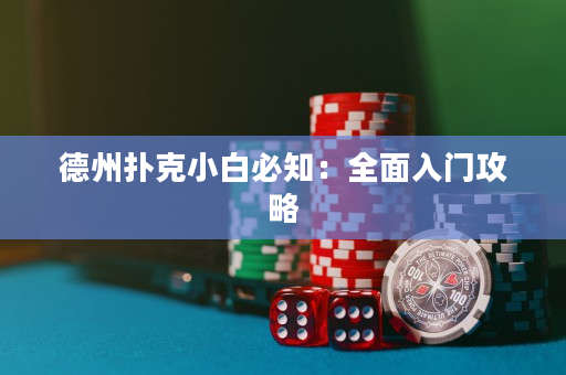 德州扑克小白必知：全面入门攻略