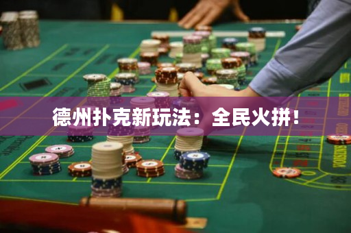 德州扑克新玩法：全民火拼！