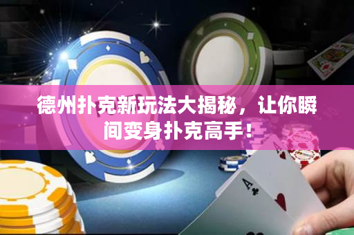 德州扑克新玩法大揭秘，让你瞬间变身扑克高手！