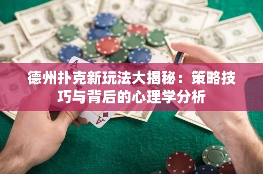 德州扑克新玩法大揭秘：策略技巧与背后的心理学分析