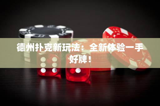 德州扑克新玩法：全新体验一手好牌！