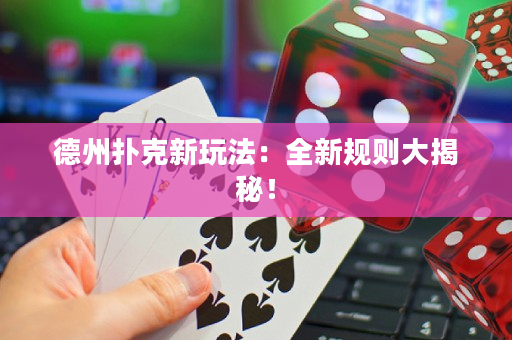德州扑克新玩法：全新规则大揭秘！