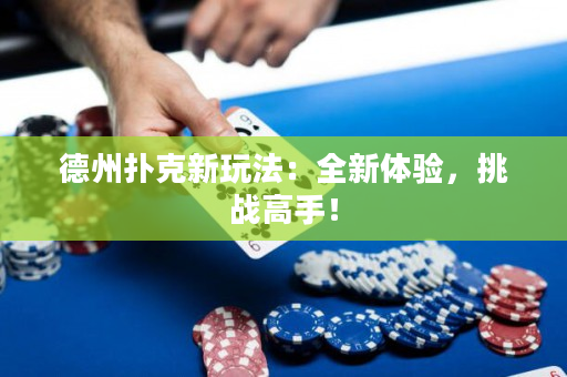德州扑克新玩法：全新体验，挑战高手！