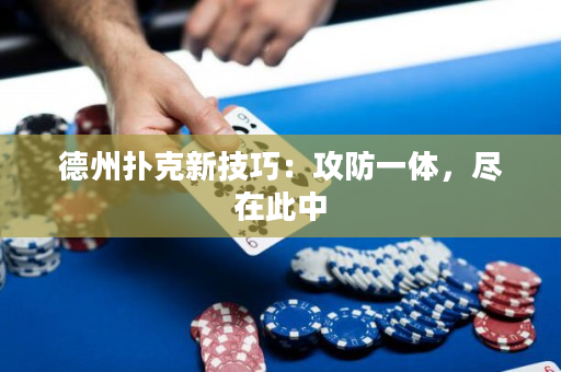 德州扑克新技巧：攻防一体，尽在此中