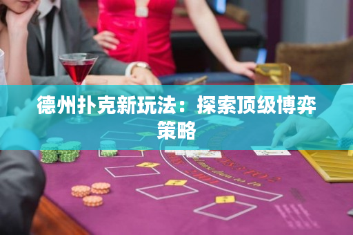 德州扑克新玩法：探索顶级博弈策略