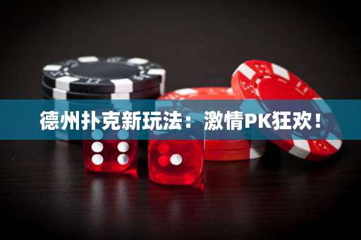 德州扑克新玩法：激情PK狂欢！