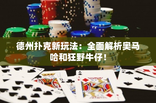 德州扑克新玩法：全面解析奥马哈和狂野牛仔！