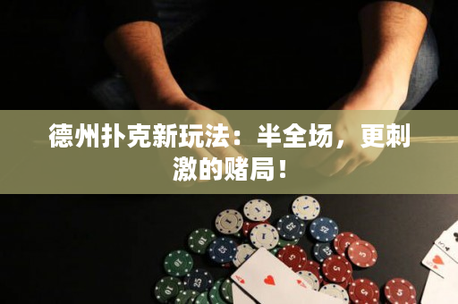德州扑克新玩法：半全场，更刺激的赌局！