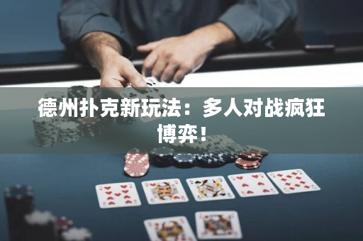 德州扑克新玩法：多人对战疯狂博弈！