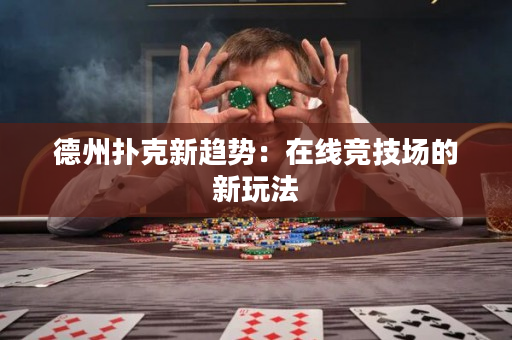 德州扑克新趋势：在线竞技场的新玩法
