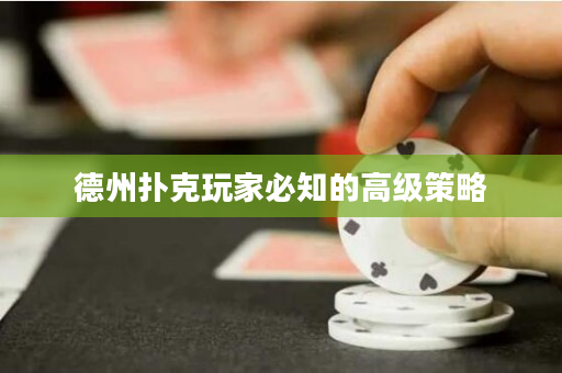 德州扑克玩家必知的高级策略