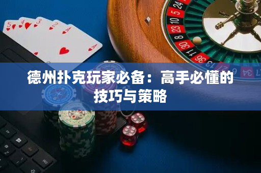德州扑克玩家必备：高手必懂的技巧与策略