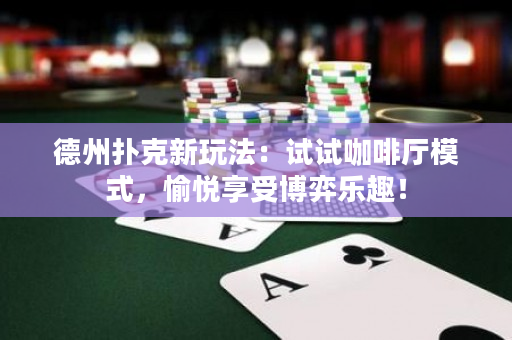德州扑克新玩法：试试咖啡厅模式，愉悦享受博弈乐趣！