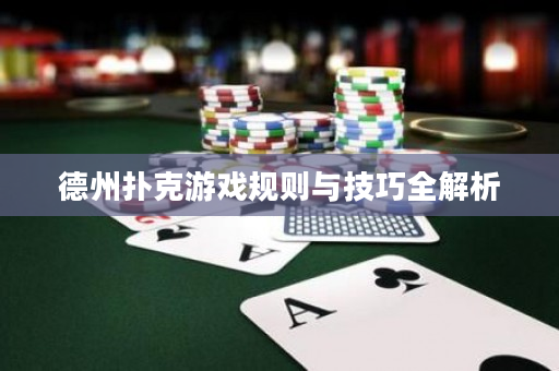 德州扑克游戏规则与技巧全解析