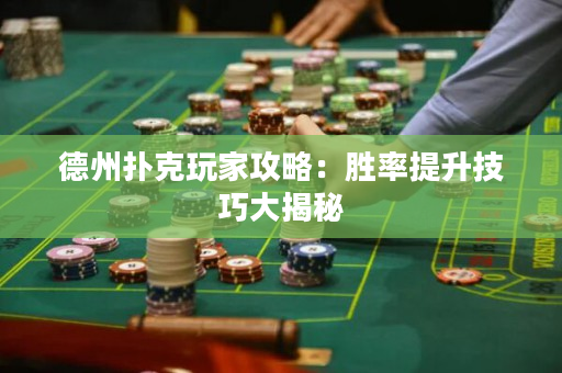 德州扑克玩家攻略：胜率提升技巧大揭秘
