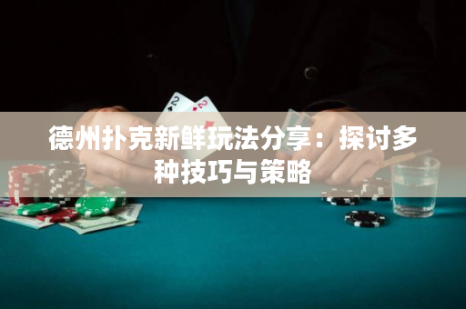 德州扑克新鲜玩法分享：探讨多种技巧与策略