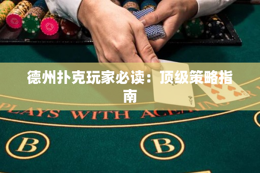 德州扑克玩家必读：顶级策略指南