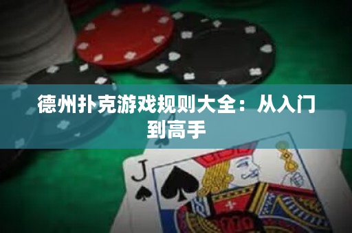 德州扑克游戏规则大全：从入门到高手