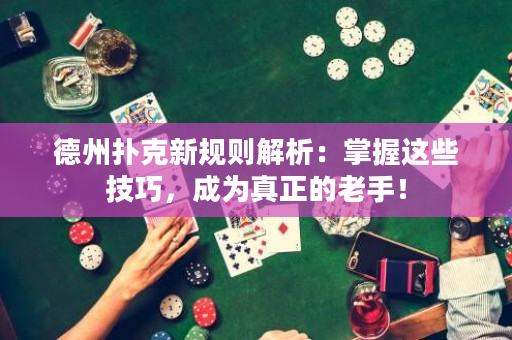 德州扑克新规则解析：掌握这些技巧，成为真正的老手！