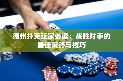 德州扑克玩家必读：战胜对手的最佳策略与技巧