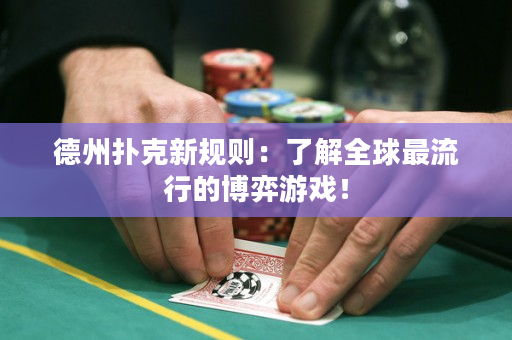德州扑克新规则：了解全球最流行的博弈游戏！