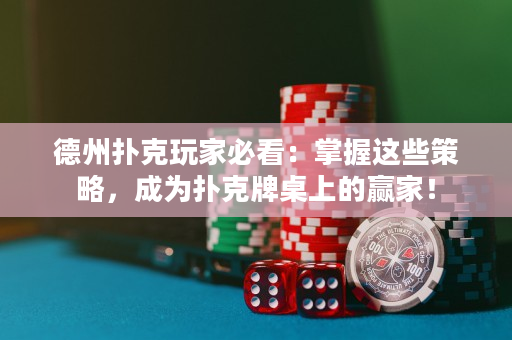 德州扑克玩家必看：掌握这些策略，成为扑克牌桌上的赢家！